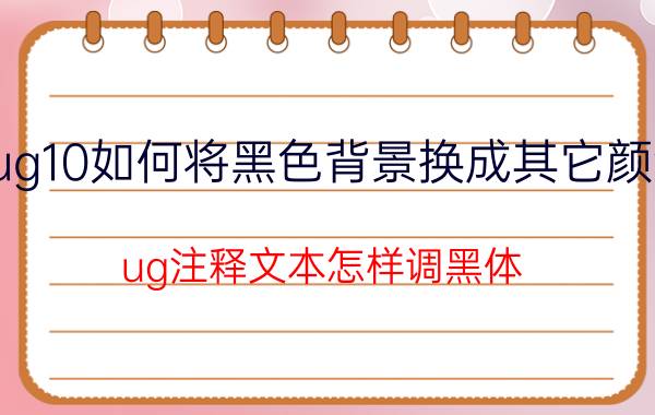 ug10如何将黑色背景换成其它颜色 ug注释文本怎样调黑体？